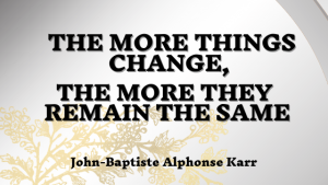The More Things Change, The More They Remain The Same – Jean-Baptiste Alphonse Karr-